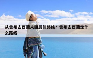 从贵州去西藏来回最佳路线？贵州去西藏走什么路线