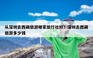 从深圳去西藏旅游哪家旅行社好？深圳去西藏旅游多少钱