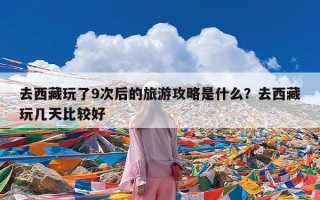去西藏玩了9次后的旅游攻略是什么？去西藏玩几天比较好
