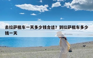 去拉萨租车一天多少钱合适？到拉萨租车多少钱一天
