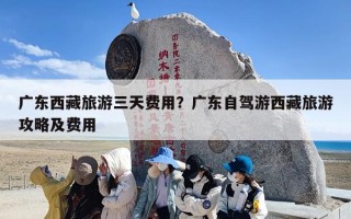 广东西藏旅游三天费用？广东自驾游西藏旅游攻略及费用