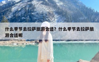什么季节去拉萨旅游合适？什么季节去拉萨旅游合适呢