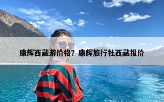 康辉西藏游价格？康辉旅行社西藏报价