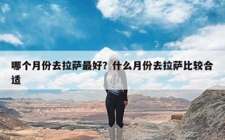 哪个月份去拉萨最好？什么月份去拉萨比较合适
