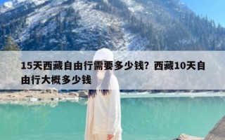 15天西藏自由行需要多少钱？西藏10天自由行大概多少钱