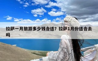拉萨一月旅游多少钱合适？拉萨1月份适合去吗