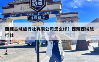 西藏古域旅行社有限公司怎么样？西藏西域旅行社
