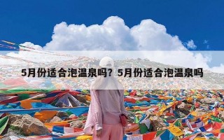 5月份适合泡温泉吗？5月份适合泡温泉吗