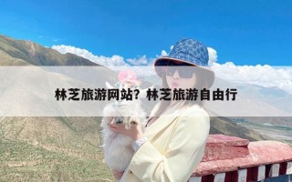 林芝旅游网站？林芝旅游自由行