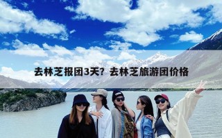 去林芝报团3天？去林芝旅游团价格