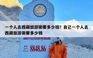 一个人去西藏旅游需要多少钱？自己一个人去西藏旅游需要多少钱