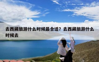 去西藏旅游什么时候最合适？去西藏旅游什么时候去
