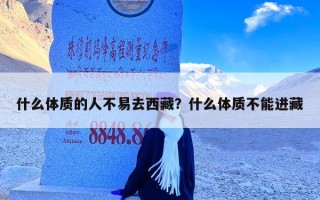 什么体质的人不易去西藏？什么体质不能进藏