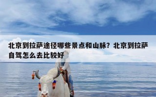 北京到拉萨途径哪些景点和山脉？北京到拉萨自驾怎么去比较好