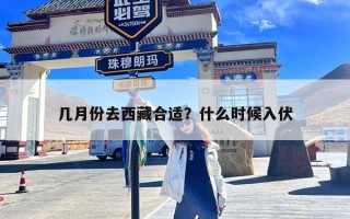 几月份去西藏合适？什么时候入伏