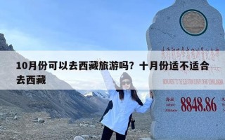 10月份可以去西藏旅游吗？十月份适不适合去西藏