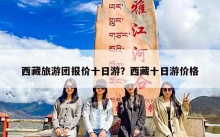 西藏旅游团报价十日游？西藏十日游价格
