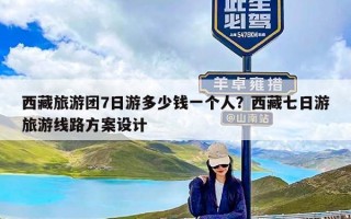 西藏旅游团7日游多少钱一个人？西藏七日游旅游线路方案设计