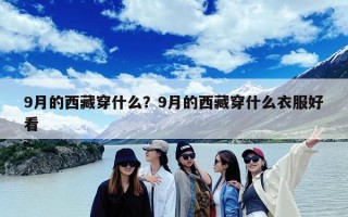 9月的西藏穿什么？9月的西藏穿什么衣服好看