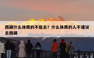 西藏什么体质的不能去？什么体质的人不建议去西藏