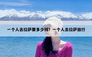 一个人去拉萨要多少钱？一个人去拉萨旅行