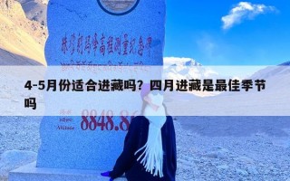 4-5月份适合进藏吗？四月进藏是最佳季节吗