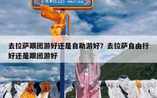 去拉萨跟团游好还是自助游好？去拉萨自由行好还是跟团游好