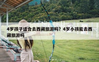 4岁孩子适合去西藏旅游吗？4岁小孩能去西藏旅游吗
