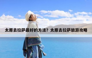 太原去拉萨最好的方法？太原去拉萨旅游攻略