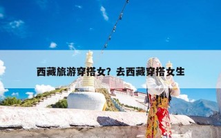 西藏旅游穿搭女？去西藏穿搭女生