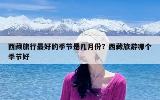 西藏旅行最好的季节是几月份？西藏旅游哪个季节好