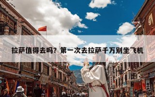 拉萨值得去吗？第一次去拉萨千万别坐飞机