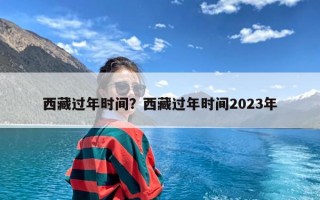 西藏过年时间？西藏过年时间2023年