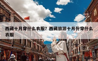 西藏十月穿什么衣服？西藏旅游十月份穿什么衣服