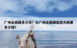广州去西藏多少天？从广州去西藏旅游大概要多少钱?
