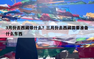 3月份去西藏带什么？三月份去西藏需要准备什么东西