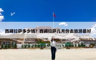 西藏拉萨多少钱？西藏拉萨几月份去旅游最好