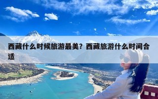 西藏什么时候旅游最美？西藏旅游什么时间合适