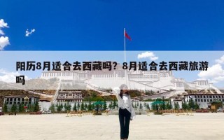阳历8月适合去西藏吗？8月适合去西藏旅游吗