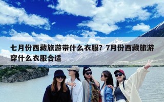 七月份西藏旅游带什么衣服？7月份西藏旅游穿什么衣服合适