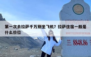 第一次去拉萨千万别坐飞机？拉萨住宿一般是什么价位