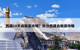 西藏10天自助游攻略？长沙西藏自助游攻略