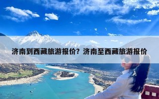 济南到西藏旅游报价？济南至西藏旅游报价