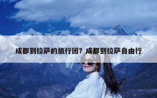 成都到拉萨的旅行团？成都到拉萨自由行