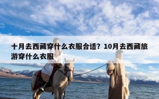 十月去西藏穿什么衣服合适？10月去西藏旅游穿什么衣服