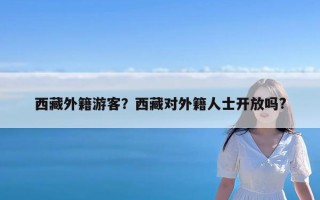西藏外籍游客？西藏对外籍人士开放吗?
