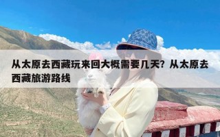 从太原去西藏玩来回大概需要几天？从太原去西藏旅游路线