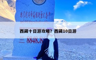 西藏十日游攻略？西藏10日游