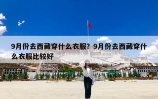 9月份去西藏穿什么衣服？9月份去西藏穿什么衣服比较好