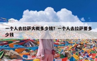 一个人去拉萨大概多少钱？一个人去拉萨要多少钱